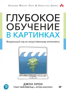 Глубокое обучение в картинках. Визуальный гид по искусственному интеллекту - Джон Крон, Грант Бейлевельд, Аглаэ Бассенс