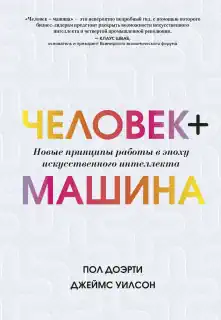 Человек + машина. Новые принципы работы в эпоху искусственного интеллекта - Пол Доэрти, Джеймс Уилсон
