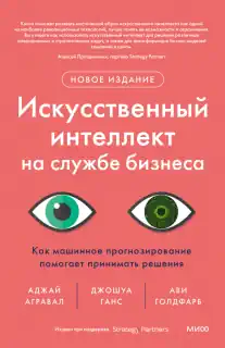 Искусственный интеллект на службе бизнеса. Как машинное прогнозирование помогает принимать решения - Аджей Агравал, Джошуа Ганс, Ави Голдфарб